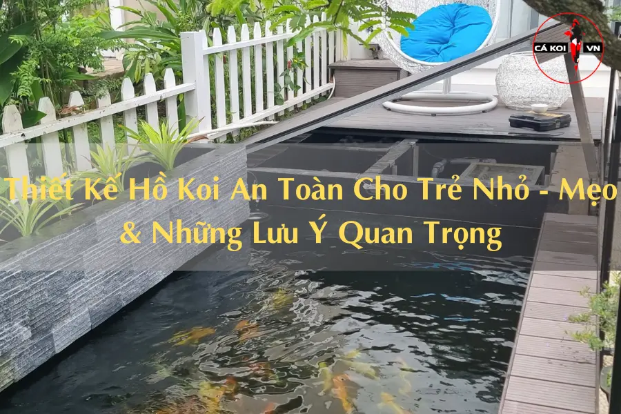 #Thiết Kế Hồ Koi An Toàn Cho Trẻ Nhỏ - Mẹo & Những Lưu Ý Quan Trọng